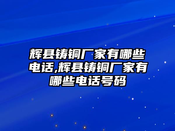 輝縣鑄銅廠家有哪些電話,輝縣鑄銅廠家有哪些電話號(hào)碼