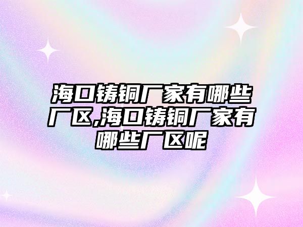 海口鑄銅廠家有哪些廠區(qū),?？阼T銅廠家有哪些廠區(qū)呢