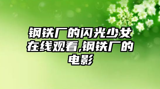 鋼鐵廠的閃光少女在線觀看,鋼鐵廠的電影