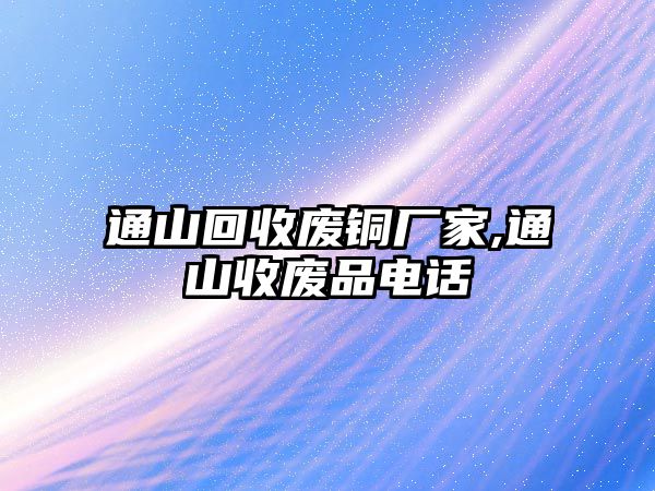 通山回收廢銅廠家,通山收廢品電話