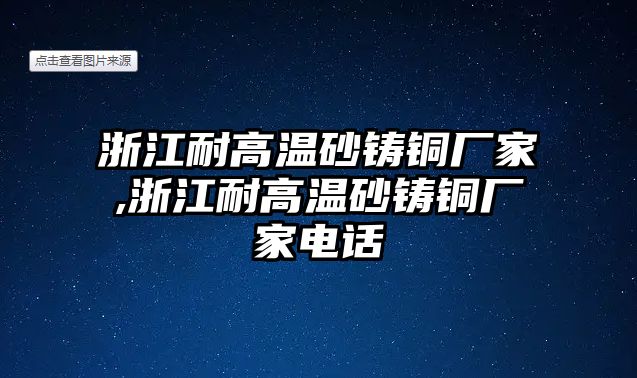 浙江耐高溫砂鑄銅廠家,浙江耐高溫砂鑄銅廠家電話