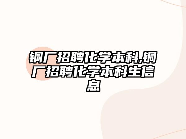 銅廠招聘化學(xué)本科,銅廠招聘化學(xué)本科生信息