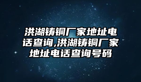 洪湖鑄銅廠家地址電話查詢,洪湖鑄銅廠家地址電話查詢號碼