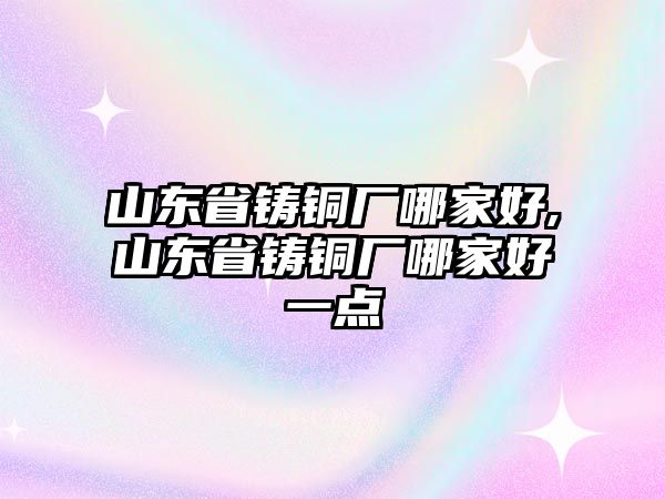 山東省鑄銅廠哪家好,山東省鑄銅廠哪家好一點