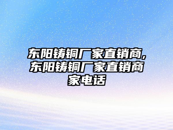 東陽鑄銅廠家直銷商,東陽鑄銅廠家直銷商家電話