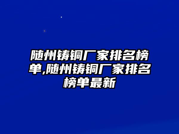 隨州鑄銅廠家排名榜單,隨州鑄銅廠家排名榜單最新