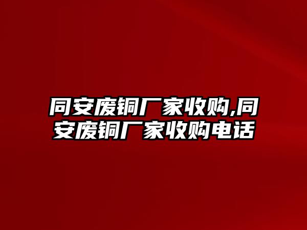 同安廢銅廠家收購,同安廢銅廠家收購電話