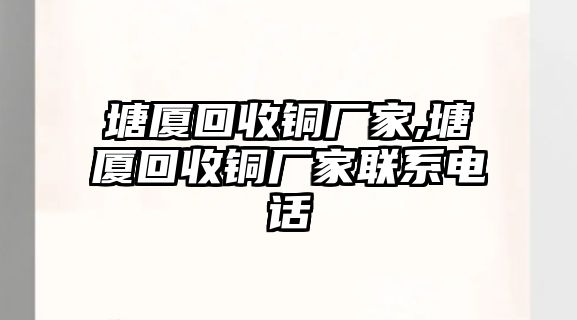 塘廈回收銅廠家,塘廈回收銅廠家聯(lián)系電話