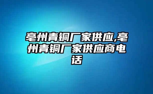 亳州青銅廠家供應(yīng),亳州青銅廠家供應(yīng)商電話