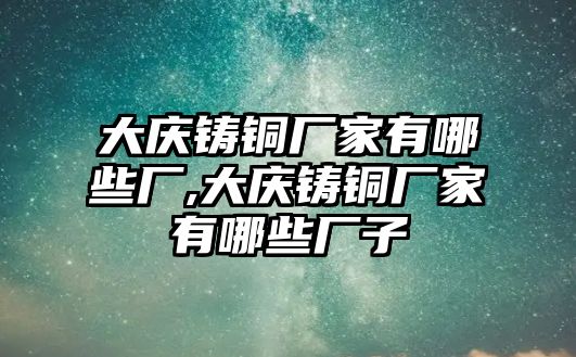 大慶鑄銅廠家有哪些廠,大慶鑄銅廠家有哪些廠子