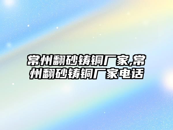 常州翻砂鑄銅廠家,常州翻砂鑄銅廠家電話