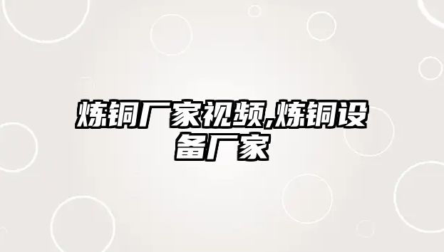 煉銅廠家視頻,煉銅設(shè)備廠家