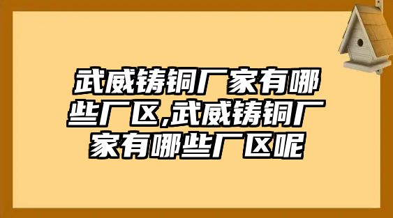 武威鑄銅廠家有哪些廠區(qū),武威鑄銅廠家有哪些廠區(qū)呢