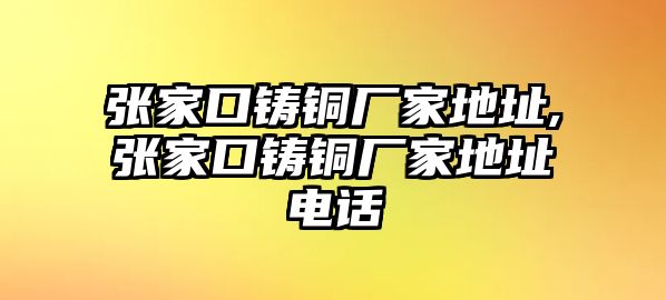 張家口鑄銅廠家地址,張家口鑄銅廠家地址電話