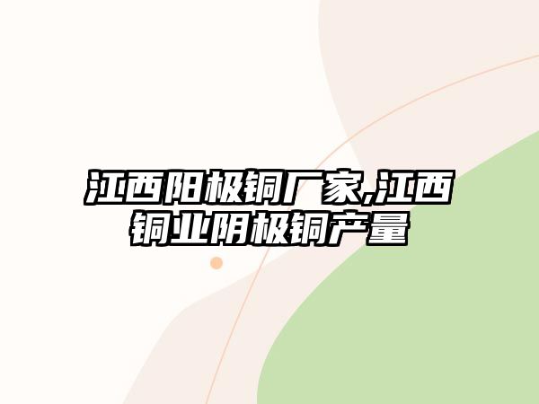 江西陽極銅廠家,江西銅業(yè)陰極銅產(chǎn)量