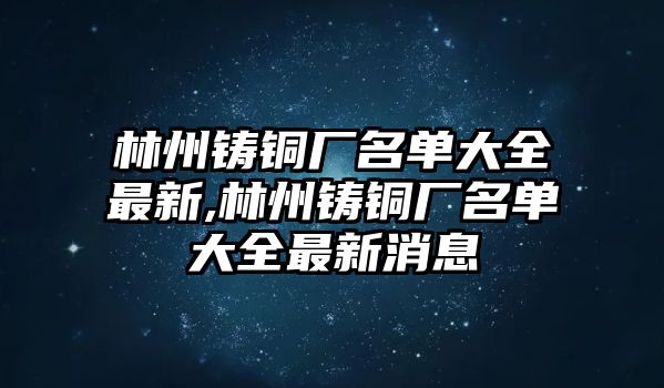 林州鑄銅廠名單大全最新,林州鑄銅廠名單大全最新消息