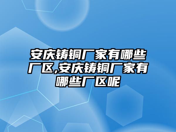 安慶鑄銅廠家有哪些廠區(qū),安慶鑄銅廠家有哪些廠區(qū)呢