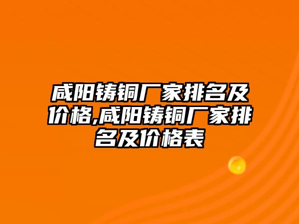 咸陽鑄銅廠家排名及價格,咸陽鑄銅廠家排名及價格表