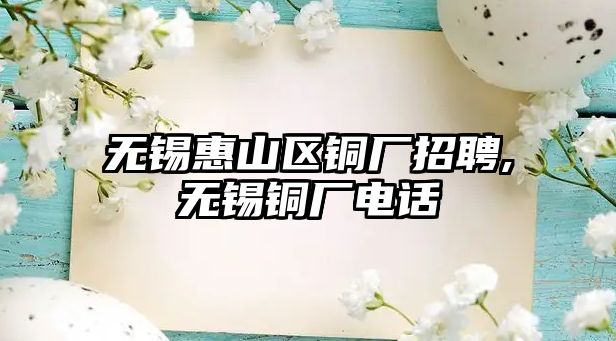 無(wú)錫惠山區(qū)銅廠招聘,無(wú)錫銅廠電話