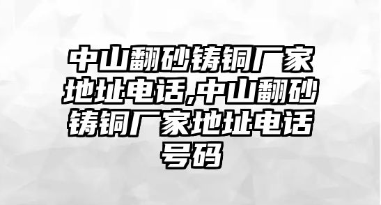 中山翻砂鑄銅廠家地址電話,中山翻砂鑄銅廠家地址電話號(hào)碼