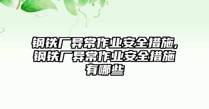 鋼鐵廠異常作業(yè)安全措施,鋼鐵廠異常作業(yè)安全措施有哪些