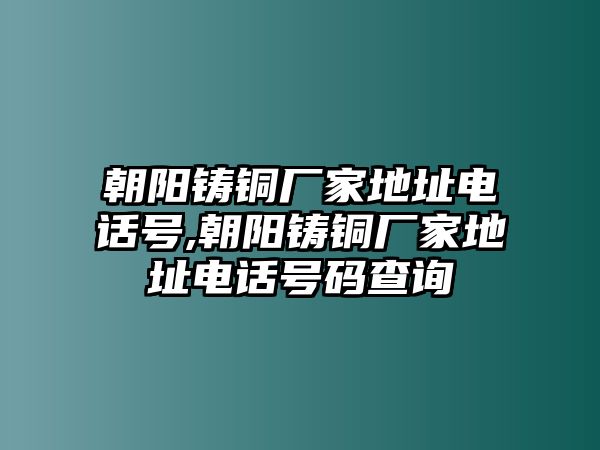 朝陽鑄銅廠家地址電話號,朝陽鑄銅廠家地址電話號碼查詢