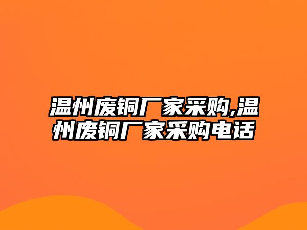 溫州廢銅廠家采購,溫州廢銅廠家采購電話