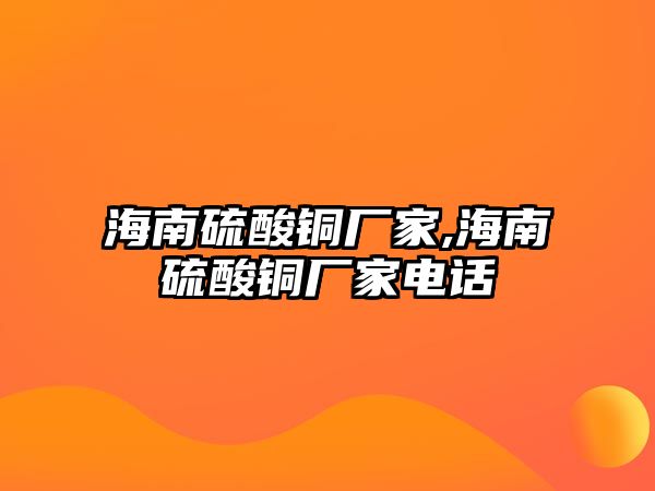 海南硫酸銅廠家,海南硫酸銅廠家電話