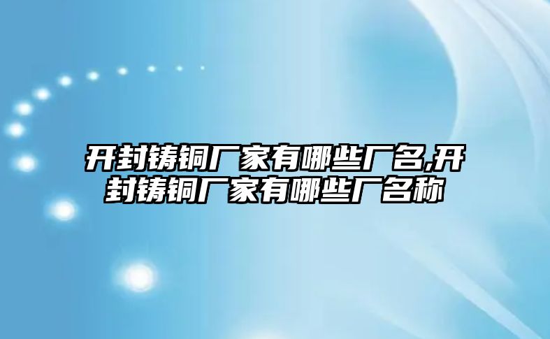 開封鑄銅廠家有哪些廠名,開封鑄銅廠家有哪些廠名稱