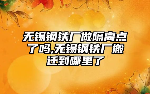 無錫鋼鐵廠做隔離點了嗎,無錫鋼鐵廠搬遷到哪里了