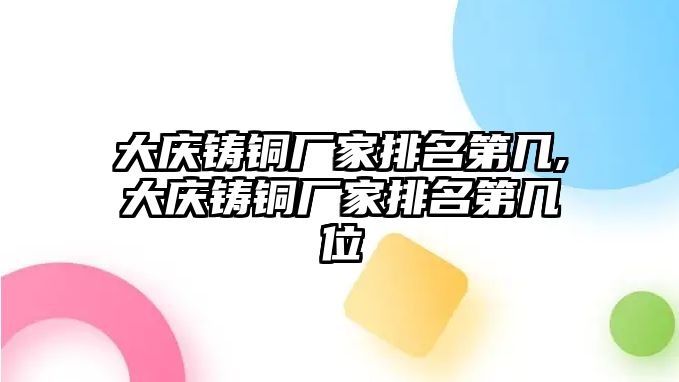 大慶鑄銅廠家排名第幾,大慶鑄銅廠家排名第幾位