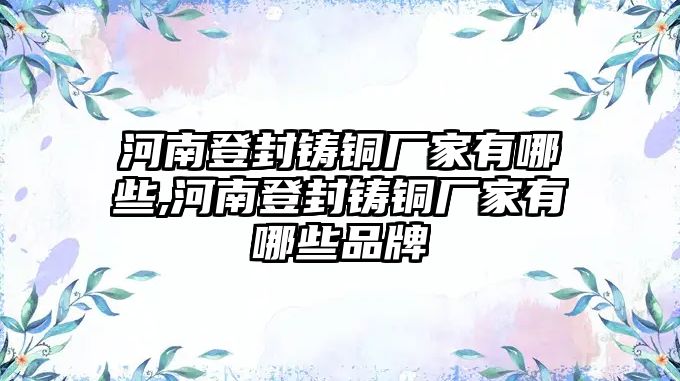 河南登封鑄銅廠家有哪些,河南登封鑄銅廠家有哪些品牌