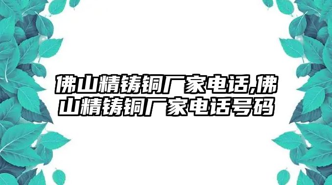 佛山精鑄銅廠家電話,佛山精鑄銅廠家電話號(hào)碼