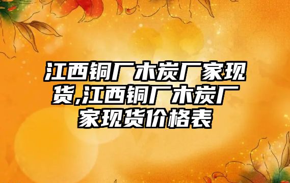 江西銅廠木炭廠家現(xiàn)貨,江西銅廠木炭廠家現(xiàn)貨價(jià)格表