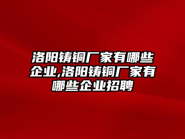 洛陽鑄銅廠家有哪些企業(yè),洛陽鑄銅廠家有哪些企業(yè)招聘