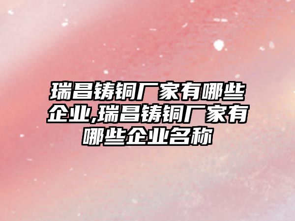 瑞昌鑄銅廠家有哪些企業(yè),瑞昌鑄銅廠家有哪些企業(yè)名稱