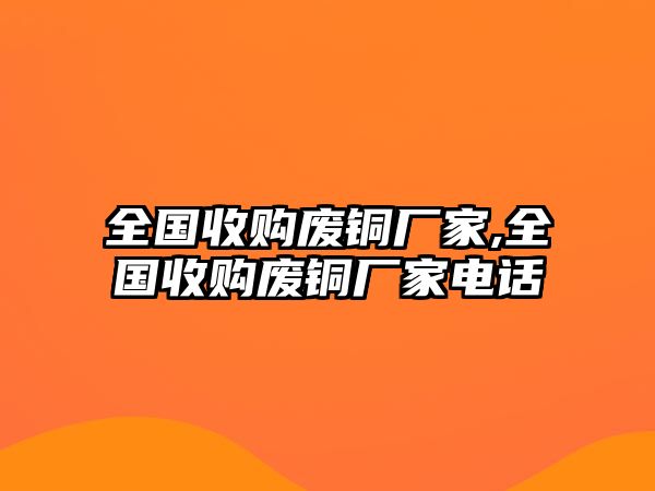 全國收購廢銅廠家,全國收購廢銅廠家電話