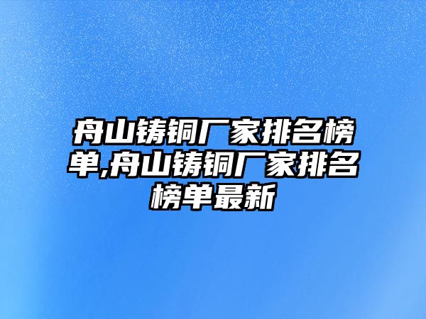 舟山鑄銅廠家排名榜單,舟山鑄銅廠家排名榜單最新