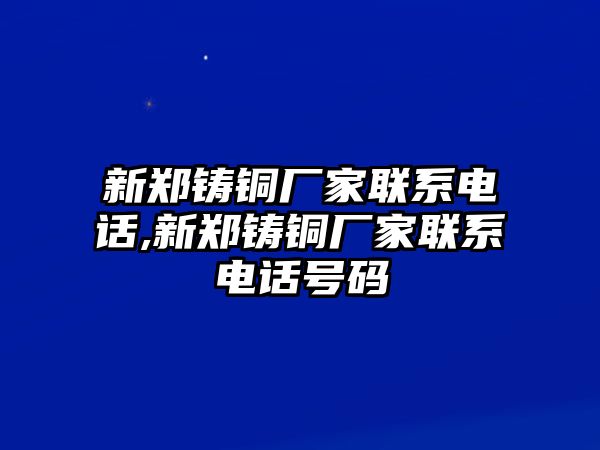 新鄭鑄銅廠家聯(lián)系電話,新鄭鑄銅廠家聯(lián)系電話號碼