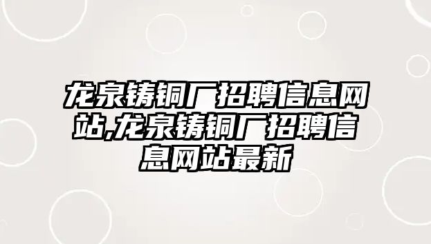 龍泉鑄銅廠招聘信息網(wǎng)站,龍泉鑄銅廠招聘信息網(wǎng)站最新