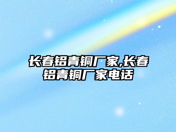 長春鋁青銅廠家,長春鋁青銅廠家電話