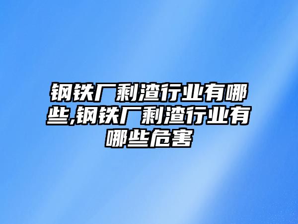 鋼鐵廠剩渣行業(yè)有哪些,鋼鐵廠剩渣行業(yè)有哪些危害