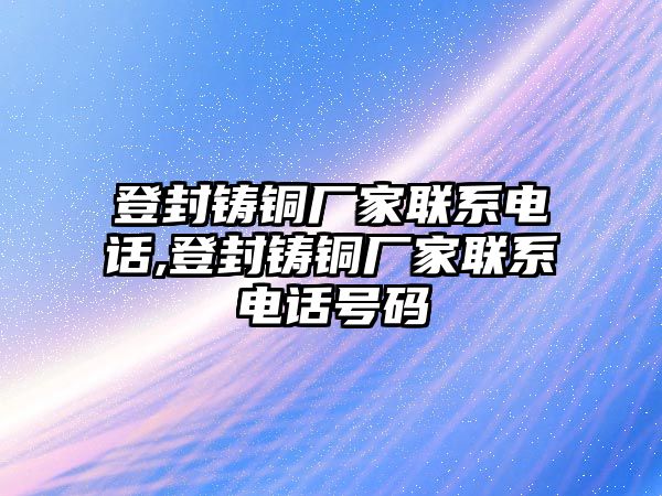 登封鑄銅廠家聯(lián)系電話,登封鑄銅廠家聯(lián)系電話號碼