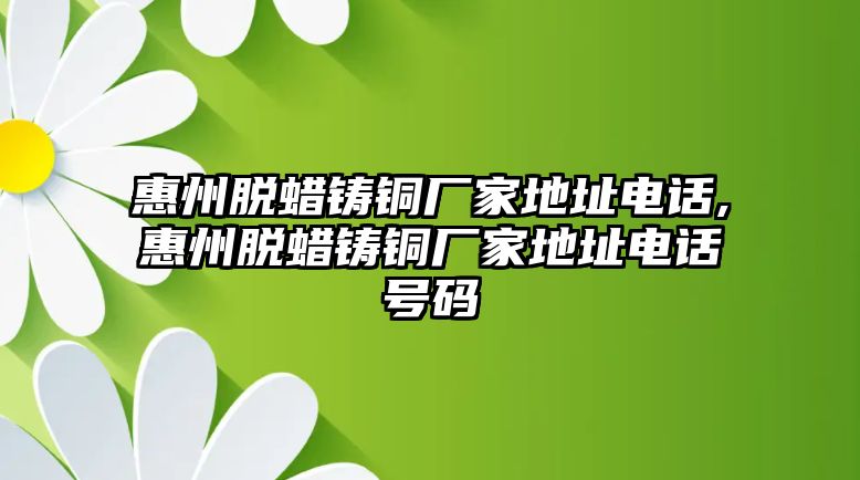 惠州脫蠟鑄銅廠家地址電話,惠州脫蠟鑄銅廠家地址電話號碼