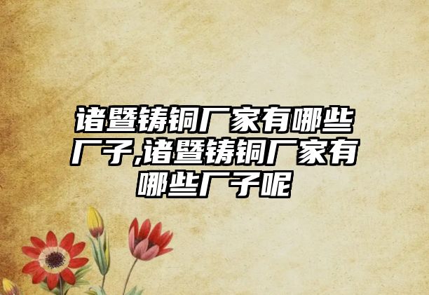 諸暨鑄銅廠家有哪些廠子,諸暨鑄銅廠家有哪些廠子呢