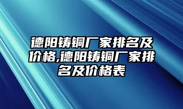 德陽鑄銅廠家排名及價格,德陽鑄銅廠家排名及價格表