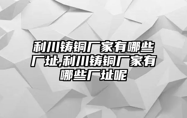 利川鑄銅廠家有哪些廠址,利川鑄銅廠家有哪些廠址呢