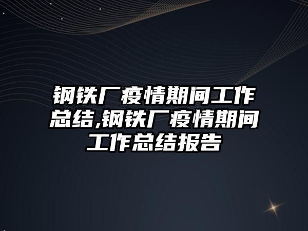 鋼鐵廠疫情期間工作總結(jié),鋼鐵廠疫情期間工作總結(jié)報告