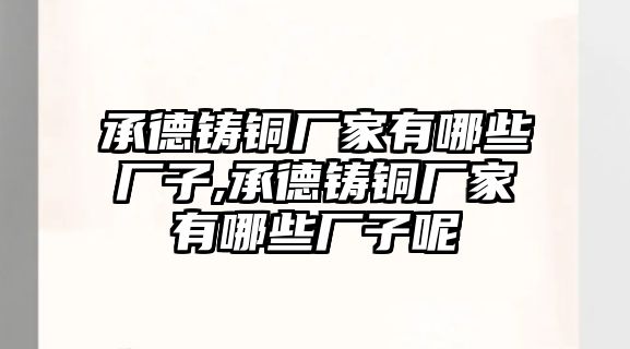 承德鑄銅廠家有哪些廠子,承德鑄銅廠家有哪些廠子呢