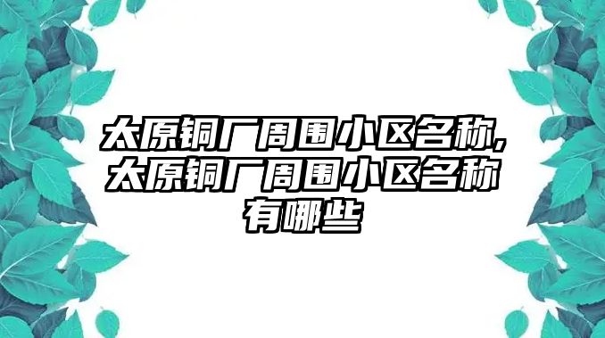 太原銅廠(chǎng)周?chē)^(qū)名稱(chēng),太原銅廠(chǎng)周?chē)^(qū)名稱(chēng)有哪些